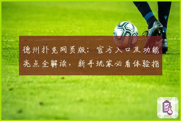 德州扑克网页版：官方入口及功能亮点全解读，新手玩家必看体验指南