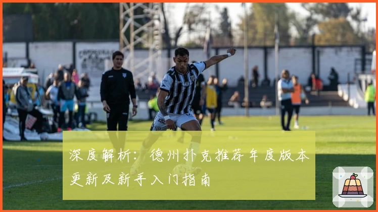 深度解析：德州扑克推荐年度版本更新及新手入门指南