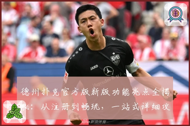 德州扑克官方版新版功能亮点全揭秘：从注册到畅玩，一站式详细攻略