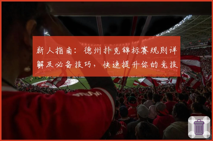 新人指南：德州扑克锦标赛规则详解及必备技巧，快速提升你的竞技水平
