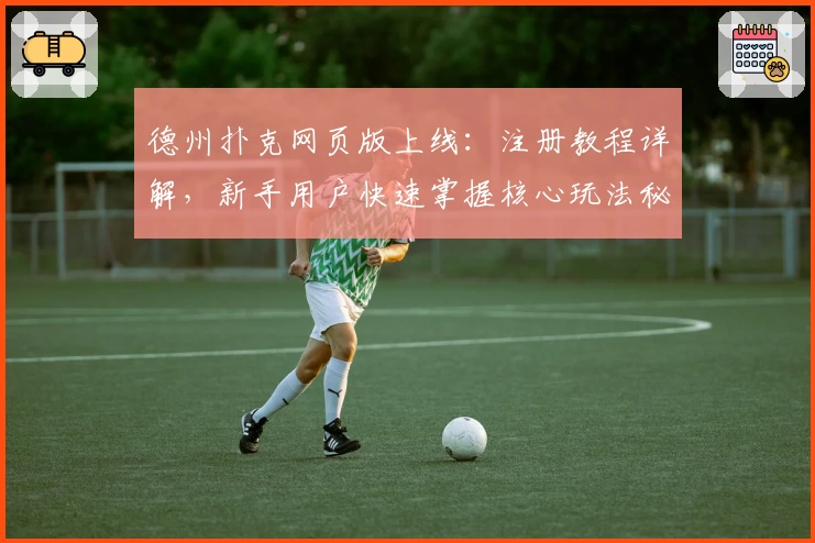 德州扑克网页版上线：注册教程详解，新手用户快速掌握核心玩法秘诀