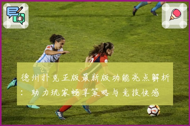 德州扑克正版最新版功能亮点解析：助力玩家畅享策略与竞技快感