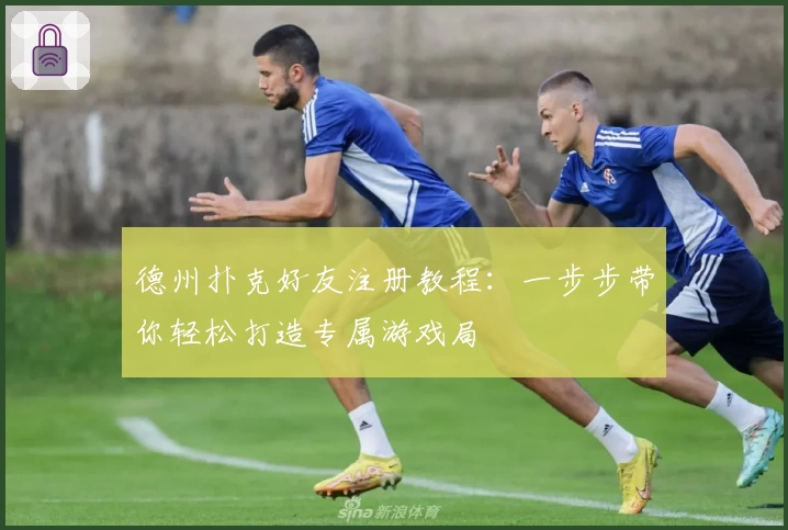 德州扑克好友注册教程:一步步带你轻松打造专属游戏局