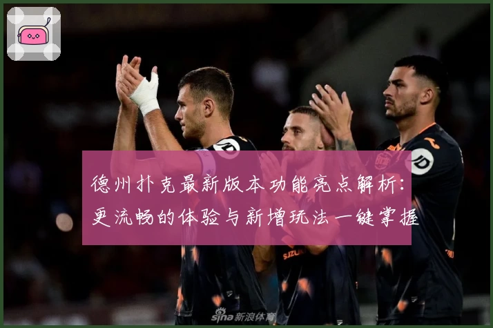 德州扑克最新版本功能亮点解析：更流畅的体验与新增玩法一键掌握