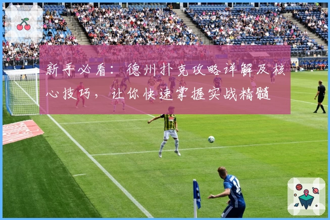 新手必看：德州扑克攻略详解及核心技巧，让你快速掌握实战精髓