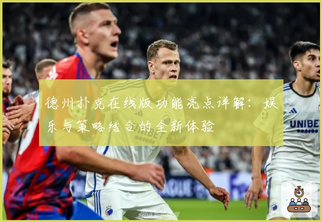 德州扑克在线版功能亮点详解：娱乐与策略结合的全新体验