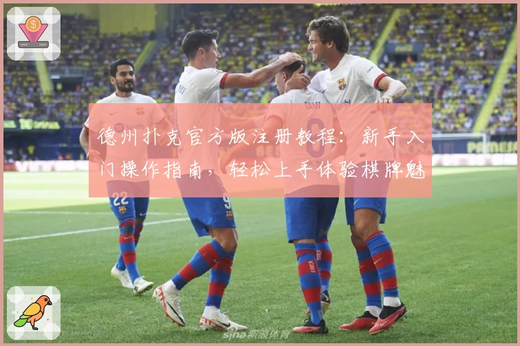 德州扑克官方版注册教程：新手入门操作指南，轻松上手体验棋牌魅力