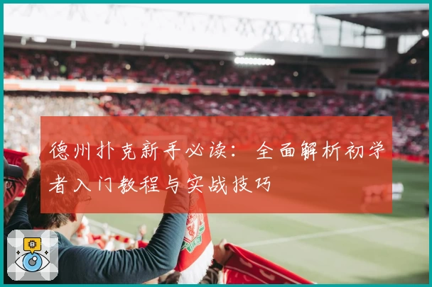 德州扑克新手必读：全面解析初学者入门教程与实战技巧