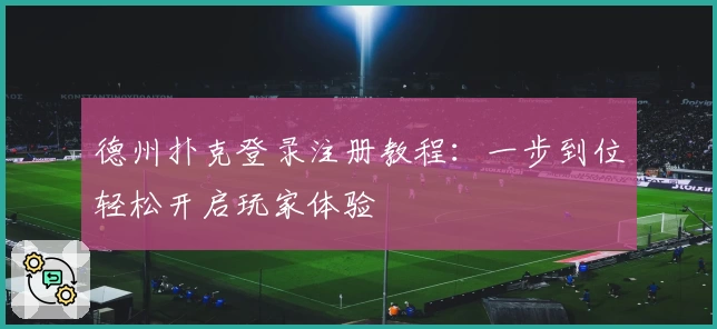 德州扑克登录注册教程：一步到位轻松开启玩家体验