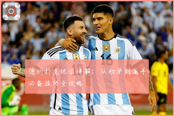 德州扑克玩法详解：从初学到高手必备技巧全攻略