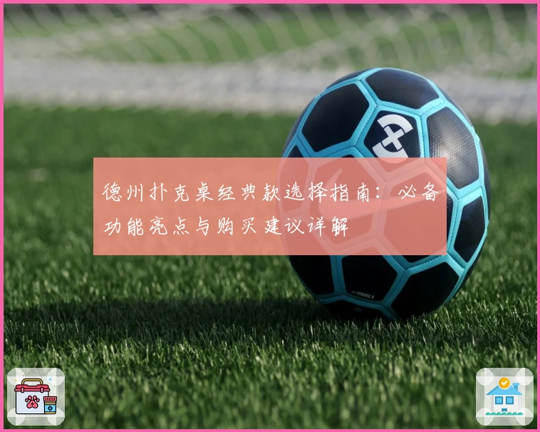 德州扑克桌经典款选择指南：必备功能亮点与购买建议详解