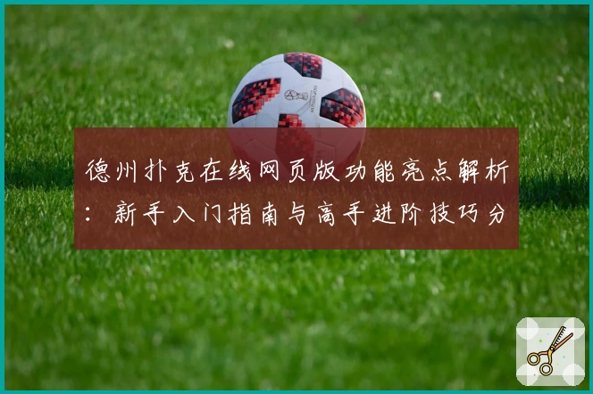 德州扑克在线网页版功能亮点解析：新手入门指南与高手进阶技巧分享