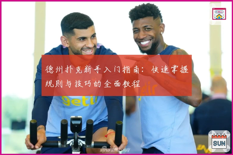 德州扑克新手入门指南：快速掌握规则与技巧的全面教程