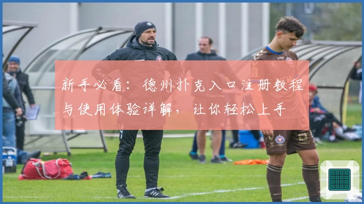 新手必看：德州扑克入口注册教程与使用体验详解，让你轻松上手