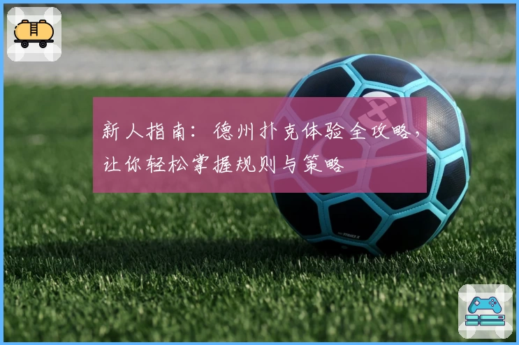 新人指南：德州扑克体验全攻略，让你轻松掌握规则与策略