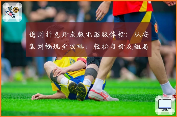 德州扑克好友版电脑版体验：从安装到畅玩全攻略，轻松与好友组局
