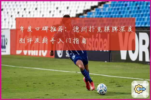 年度口碑推荐：德州扑克棋牌深度测评及新手入门指南