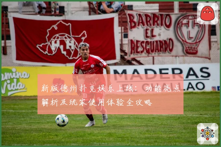 新版德州扑克娱乐上线：功能亮点解析及玩家使用体验全攻略