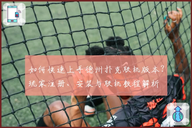 如何快速上手德州扑克联机版本？玩家注册、安装与联机教程解析