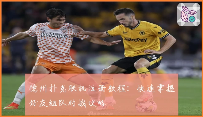 德州扑克联机注册教程：快速掌握好友组队对战攻略