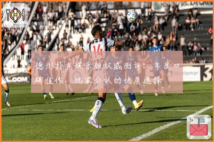 德州扑克娱乐版权威测评：年度口碑佳作，玩家公认的优质选择