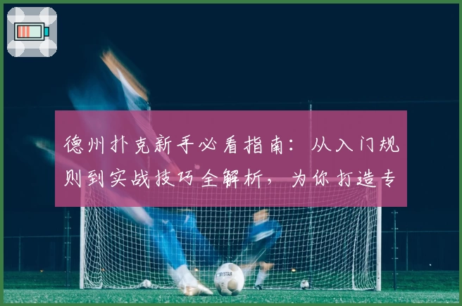 德州扑克新手必看指南:从入门规则到实战技巧全解析,为你打造专业玩家之路
