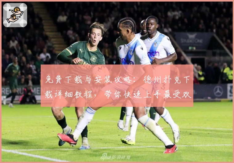 免费下载与安装攻略：德州扑克下载详细教程，带你快速上手最受欢迎的牌技竞技APP