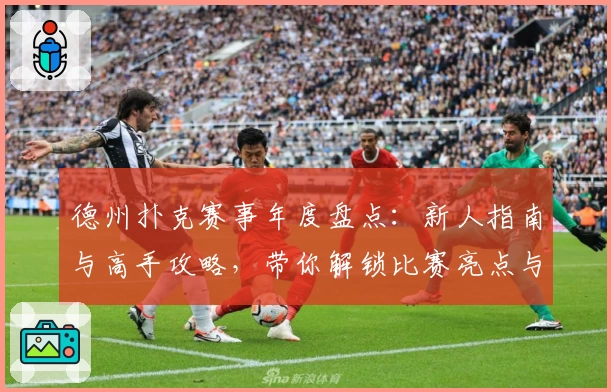 德州扑克赛事年度盘点:新人指南与高手攻略,带你解锁比赛亮点与参赛秘诀