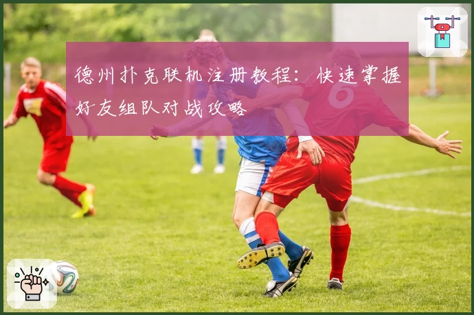 德州扑克联机注册教程：快速掌握好友组队对战攻略