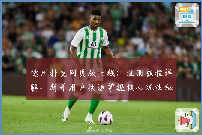 德州扑克网页版上线:注册教程详解,新手用户快速掌握核心玩法秘诀