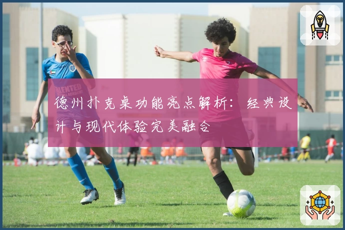 德州扑克桌功能亮点解析:经典设计与现代体验完美融合