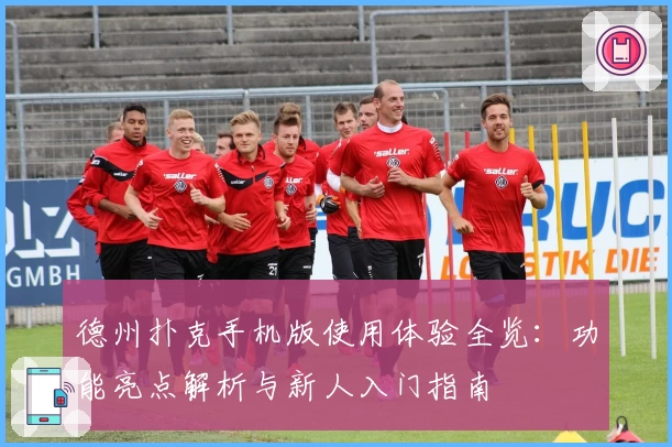 德州扑克手机版使用体验全览：功能亮点解析与新人入门指南