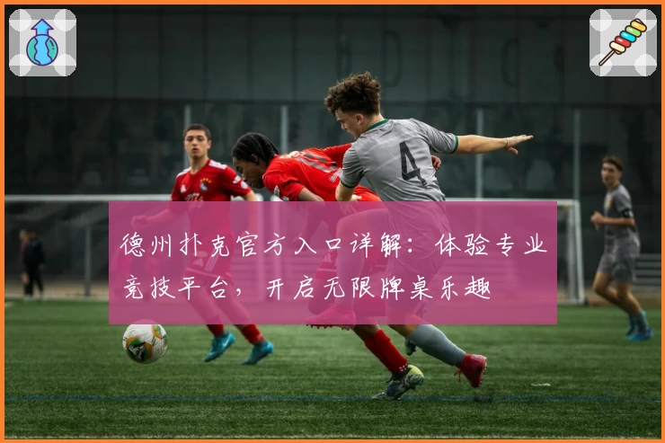 德州扑克官方入口详解：体验专业竞技平台，开启无限牌桌乐趣