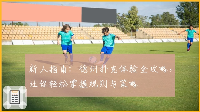 新人指南：德州扑克体验全攻略，让你轻松掌握规则与策略