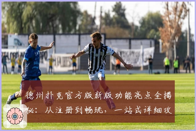 德州扑克官方版新版功能亮点全揭秘：从注册到畅玩，一站式详细攻略