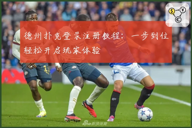 德州扑克登录注册教程：一步到位轻松开启玩家体验