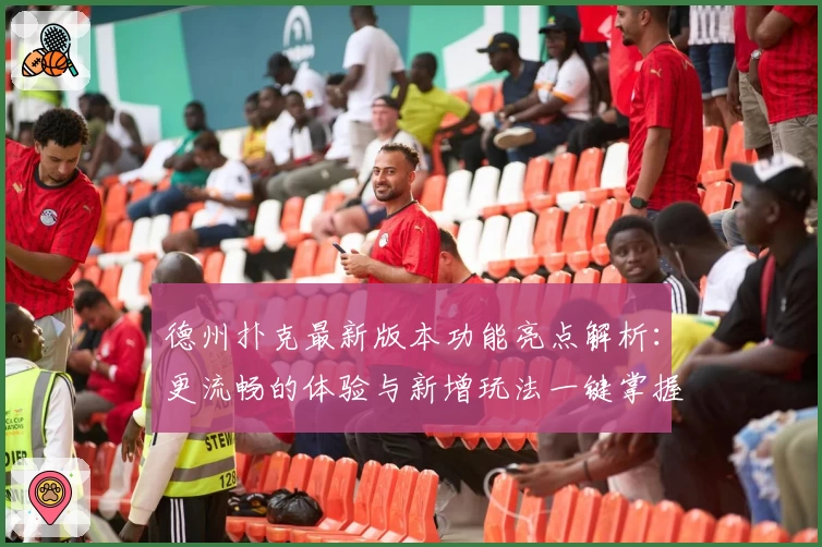 德州扑克最新版本功能亮点解析：更流畅的体验与新增玩法一键掌握