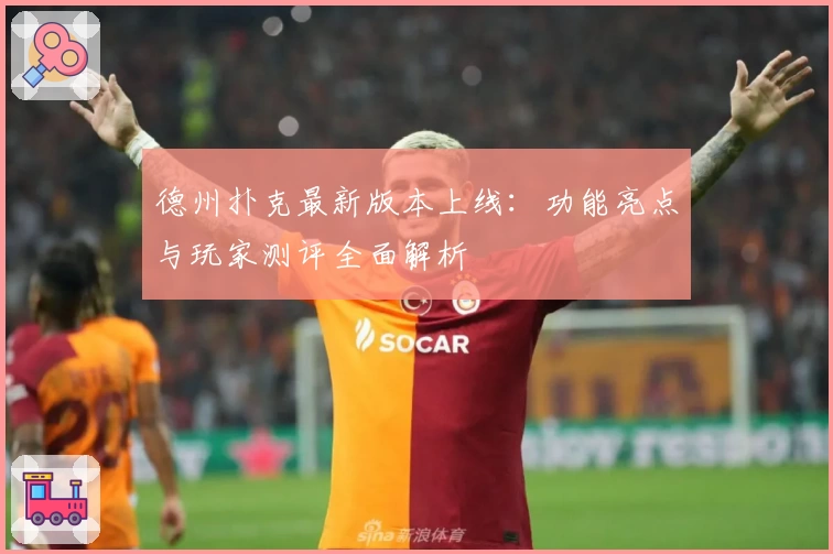 德州扑克最新版本上线：功能亮点与玩家测评全面解析