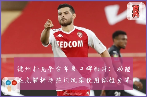 德州扑克平台年度口碑测评：功能亮点解析与热门玩家使用体验分享