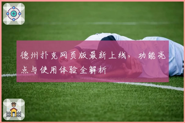 德州扑克网页版最新上线，功能亮点与使用体验全解析