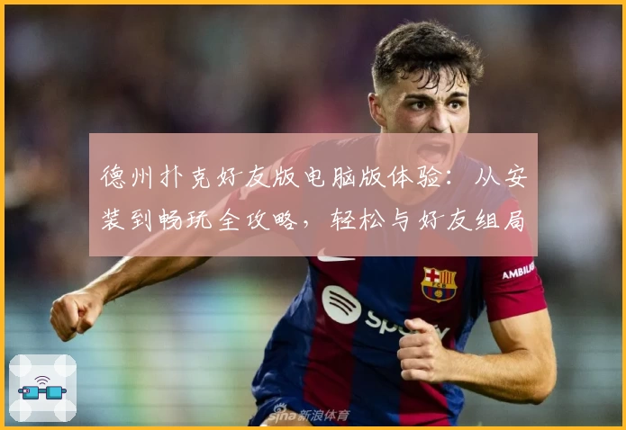 德州扑克好友版电脑版体验：从安装到畅玩全攻略，轻松与好友组局