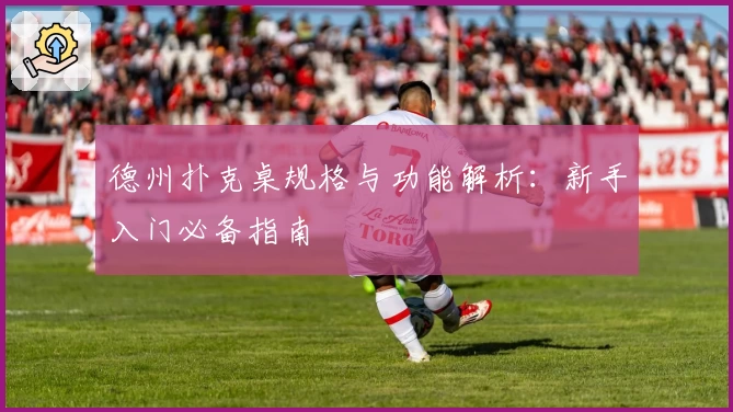 德州扑克桌规格与功能解析：新手入门必备指南