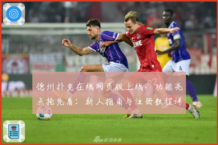 德州扑克在线网页版上线，功能亮点抢先看：新人指南与注册教程详解