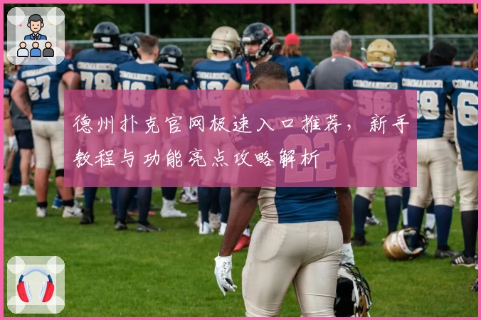 德州扑克官网极速入口推荐，新手教程与功能亮点攻略解析