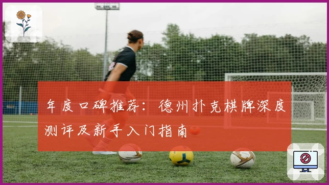 年度口碑推荐：德州扑克棋牌深度测评及新手入门指南