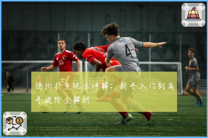 德州扑克玩法详解：新手入门到高手进阶全解析