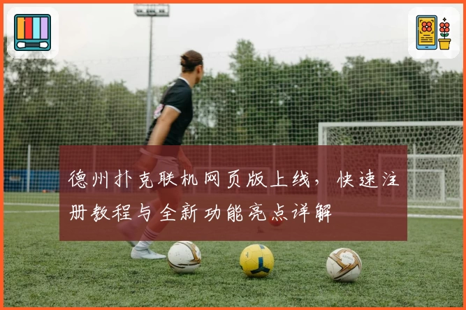 德州扑克联机网页版上线，快速注册教程与全新功能亮点详解