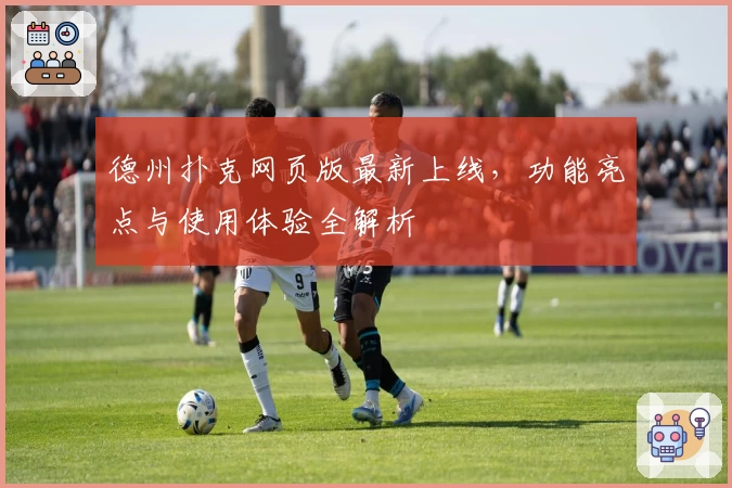 德州扑克网页版最新上线，功能亮点与使用体验全解析