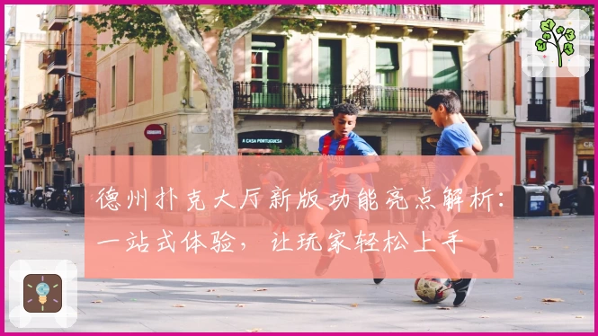 德州扑克大厅新版功能亮点解析：一站式体验，让玩家轻松上手