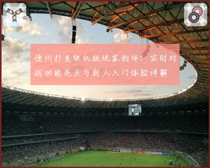 德州扑克联机版玩家测评：实时对战功能亮点与新人入门体验详解